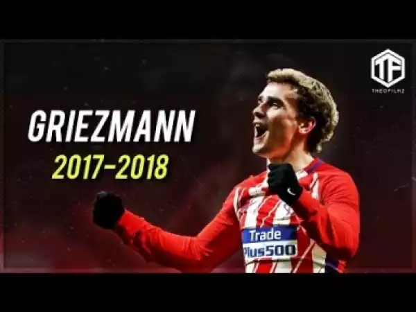 Video: Antoine Griezmann - Super Grizzy | Skills & Goals | 2017/2018 HD